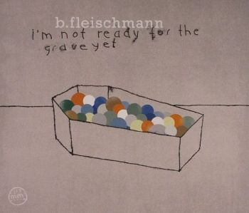 B. Fleischmann/I'm Not Ready for the Grave Yet CD